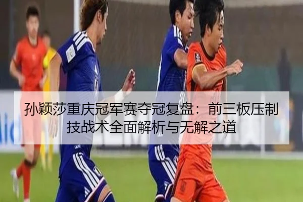 孙颖莎重庆冠军赛夺冠复盘：前三板压制技战术全面解析与无解之道